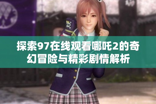 探索97在线观看哪吒2的奇幻冒险与精彩剧情解析