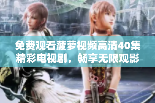 免费观看菠萝视频高清40集精彩电视剧，畅享无限观影乐趣