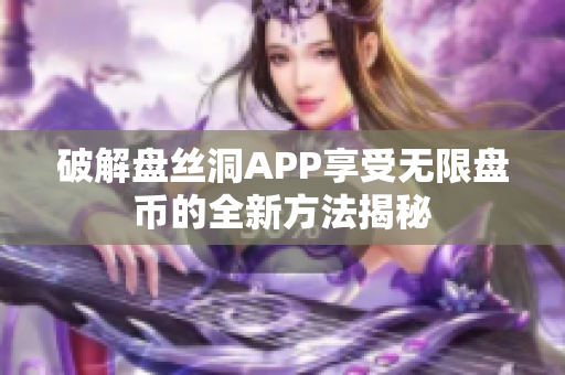 破解盘丝洞APP享受无限盘币的全新方法揭秘