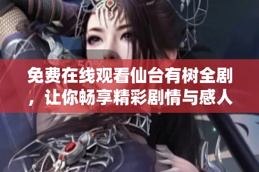 免费在线观看仙台有树全剧，让你畅享精彩剧情与感人故事