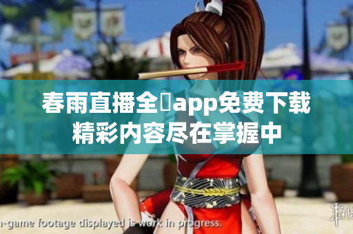 春雨直播全婐app免费下载精彩内容尽在掌握中