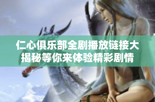 仁心俱乐部全剧播放链接大揭秘等你来体验精彩剧情