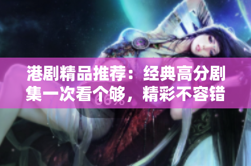 港剧精品推荐：经典高分剧集一次看个够，精彩不容错过