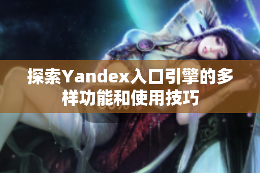 探索Yandex入口引擎的多样功能和使用技巧