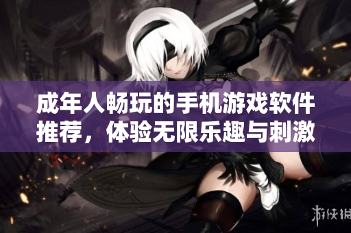 成年人畅玩的手机游戏软件推荐，体验无限乐趣与刺激冒险