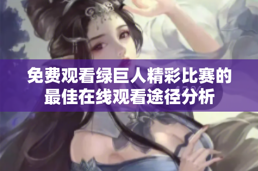 免费观看绿巨人精彩比赛的最佳在线观看途径分析