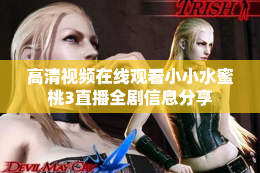 高清视频在线观看小小水蜜桃3直播全剧信息分享