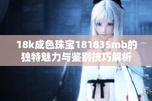 18k成色珠宝181835mb的独特魅力与鉴别技巧解析