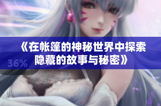 《在帐篷的神秘世界中探索隐藏的故事与秘密》