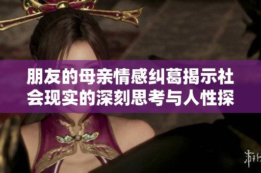 朋友的母亲情感纠葛揭示社会现实的深刻思考与人性探索
