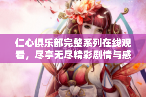 仁心俱乐部完整系列在线观看，尽享无尽精彩剧情与感人故事
