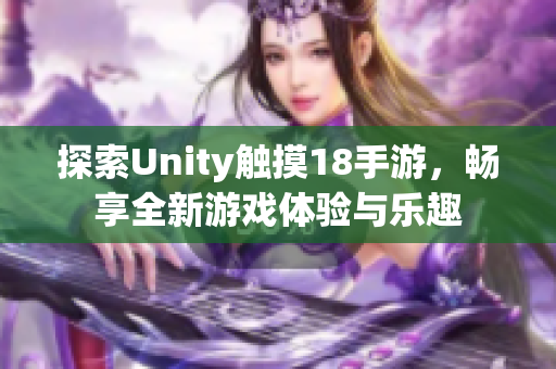 探索Unity触摸18手游，畅享全新游戏体验与乐趣