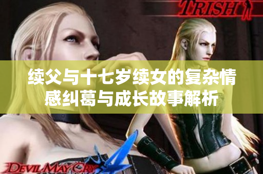 续父与十七岁续女的复杂情感纠葛与成长故事解析