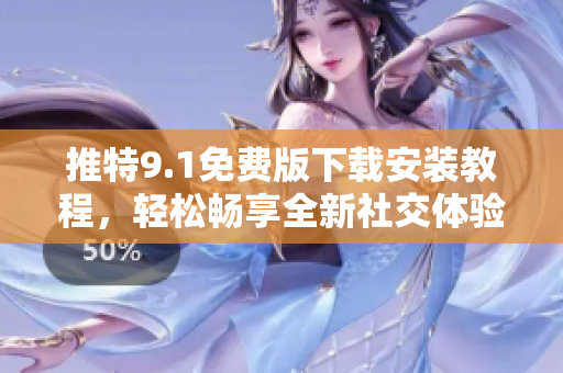 推特9.1免费版下载安装教程，轻松畅享全新社交体验