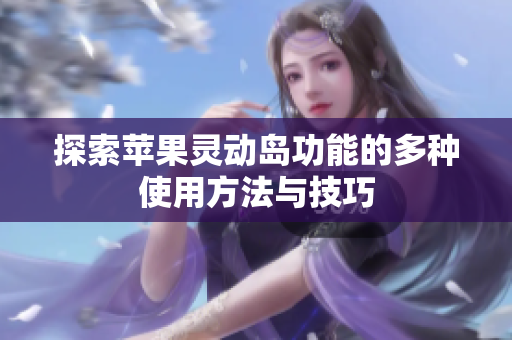 探索苹果灵动岛功能的多种使用方法与技巧