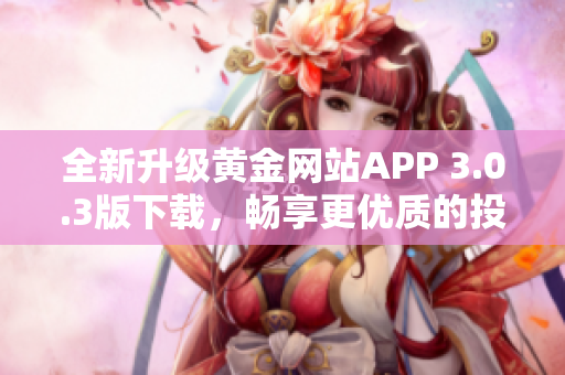 全新升级黄金网站APP 3.0.3版下载，畅享更优质的投资体验！