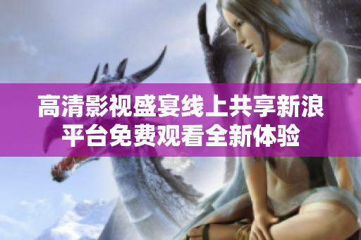 高清影视盛宴线上共享新浪平台免费观看全新体验