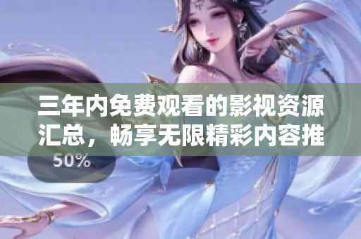 三年内免费观看的影视资源汇总，畅享无限精彩内容推荐