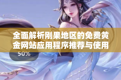 全面解析刚果地区的免费黄金网站应用程序推荐与使用指南