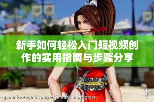 新手如何轻松入门短视频创作的实用指南与步骤分享
