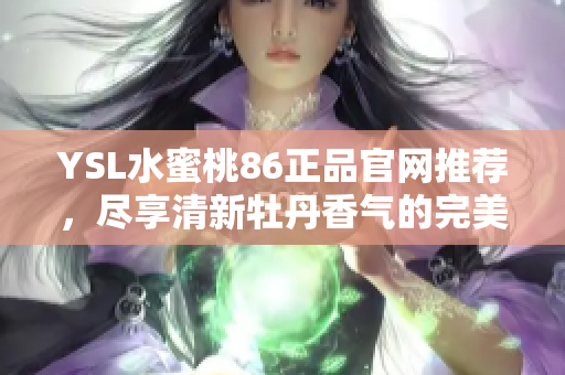YSL水蜜桃86正品官网推荐，尽享清新牡丹香气的完美体验