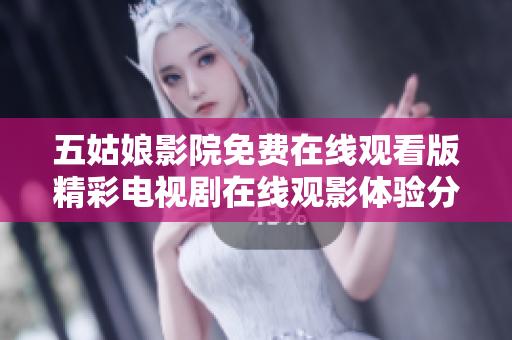 五姑娘影院免费在线观看版精彩电视剧在线观影体验分享