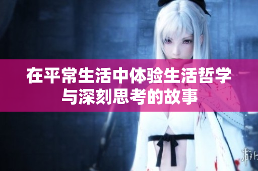 在平常生活中体验生活哲学与深刻思考的故事