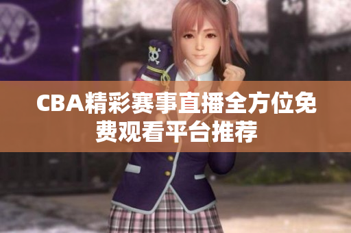 CBA精彩赛事直播全方位免费观看平台推荐