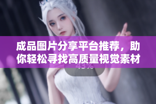 成品图片分享平台推荐，助你轻松寻找高质量视觉素材