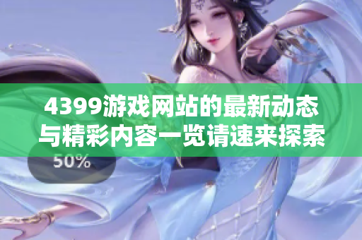4399游戏网站的最新动态与精彩内容一览请速来探索