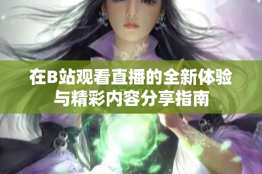 在B站观看直播的全新体验与精彩内容分享指南