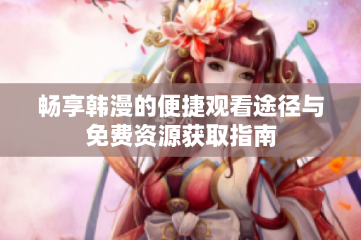 畅享韩漫的便捷观看途径与免费资源获取指南
