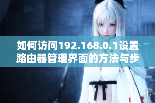 如何访问192.168.0.1设置路由器管理界面的方法与步骤