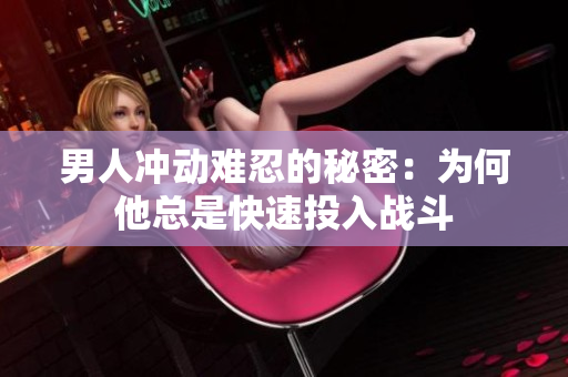 男人冲动难忍的秘密：为何他总是快速投入战斗