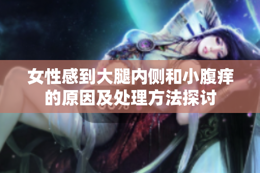 女性感到大腿内侧和小腹痒的原因及处理方法探讨