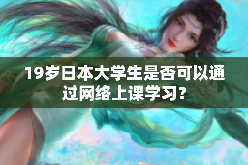 19岁日本大学生是否可以通过网络上课学习？
