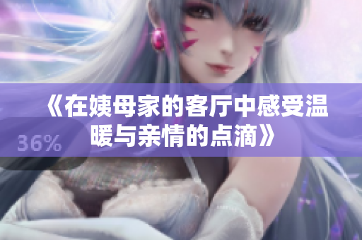 《在姨母家的客厅中感受温暖与亲情的点滴》