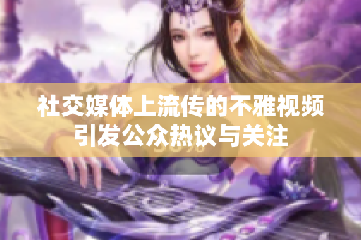 社交媒体上流传的不雅视频引发公众热议与关注