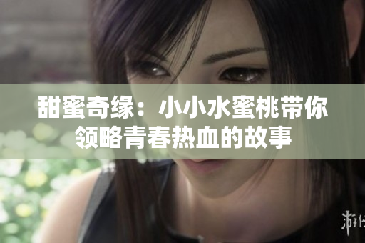 甜蜜奇缘：小小水蜜桃带你领略青春热血的故事