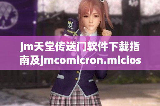 jm天堂传送门软件下载指南及jmcomicron.micios使用技巧分享
