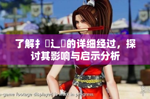 了解扌喿辶畐的详细经过，探讨其影响与启示分析