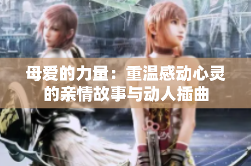 母爱的力量：重温感动心灵的亲情故事与动人插曲