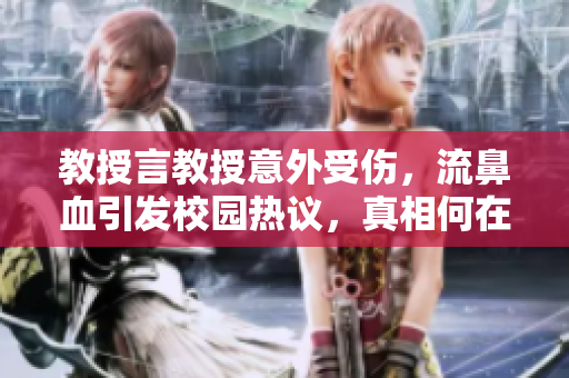 教授言教授意外受伤，流鼻血引发校园热议，真相何在