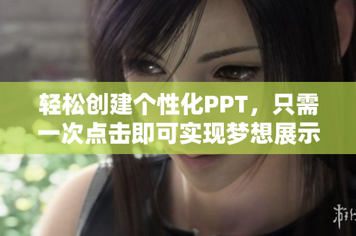 轻松创建个性化PPT，只需一次点击即可实现梦想展示效果
