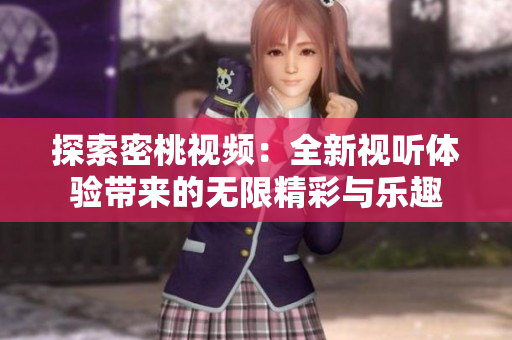 探索密桃视频：全新视听体验带来的无限精彩与乐趣