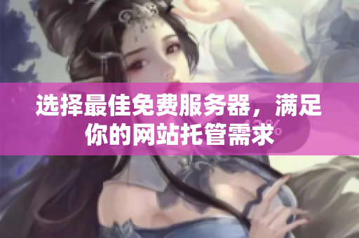 选择最佳免费服务器，满足你的网站托管需求