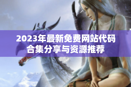 2023年最新免费网站代码合集分享与资源推荐