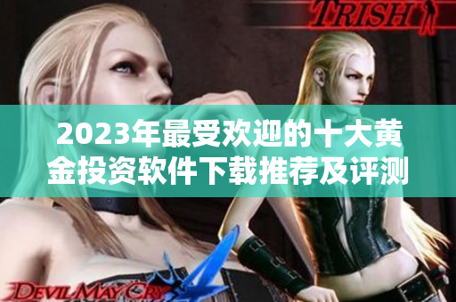 2023年最受欢迎的十大黄金投资软件下载推荐及评测