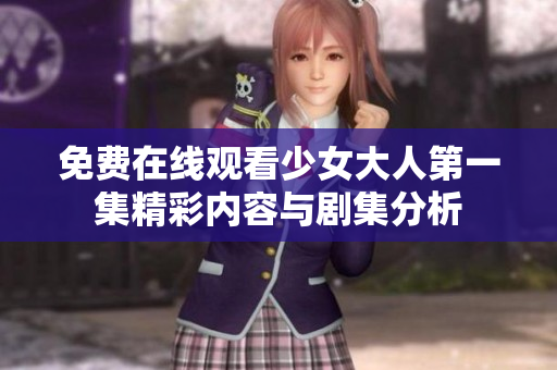 免费在线观看少女大人第一集精彩内容与剧集分析