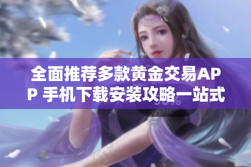 全面推荐多款黄金交易APP 手机下载安装攻略一站式解决